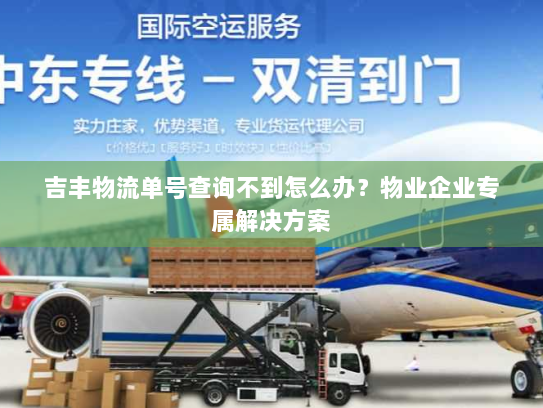吉丰物流单号查询不到怎么办？物业企业专属解决方案