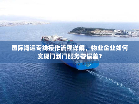 国际海运专线操作流程详解，物业企业如何实现门到门服务零误差？