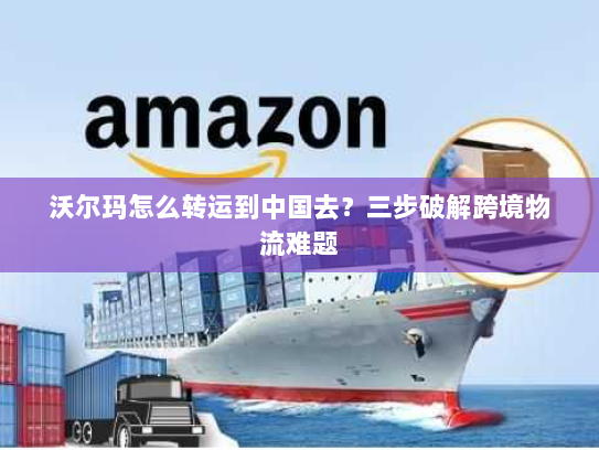 沃尔玛怎么转运到中国去?三步破解跨境物流难题 沃尔玛怎么转运到中国去?三步破解跨境物流难题