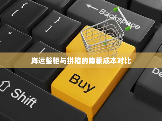 海运整柜与拼箱的隐藏成本对比