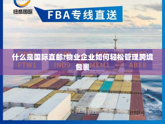 什么是国际直邮?物业企业如何轻松管理跨境包裹