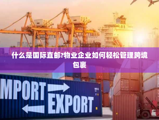 什么是国际直邮?物业企业如何轻松管理跨境包裹