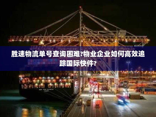 胜速物流单号查询困难?物业企业如何高效追踪国际快件?