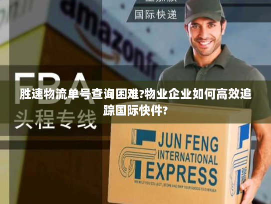胜速物流单号查询困难?物业企业如何高效追踪国际快件?