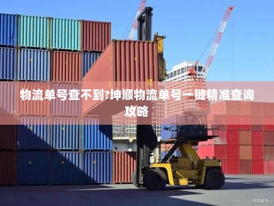 物流单号查不到?坤顺物流单号一键精准查询攻略