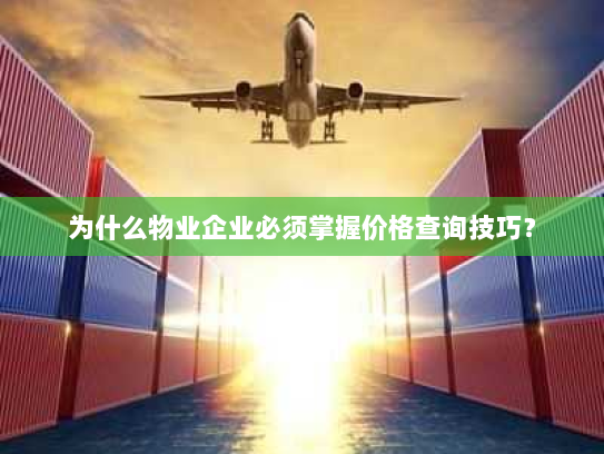 为什么物业企业必须掌握价格查询技巧？