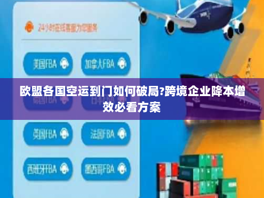 欧盟各国空运到门如何破局?跨境企业降本增效必看方案 欧盟各国空运到门如何破局?跨境企业降本增效必看方案
