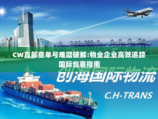 CW直邮查单号难题破解:物业企业高效追踪国际包裹指南