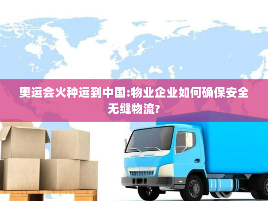 奥运会火种运到中国:物业企业如何确保安全无缝物流?
