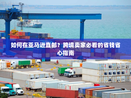 如何在亚马逊直邮？跨境卖家必看的省钱省心指南