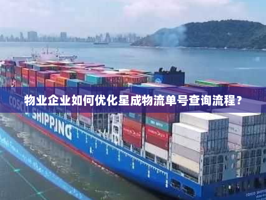 物业企业如何优化星成物流单号查询流程？