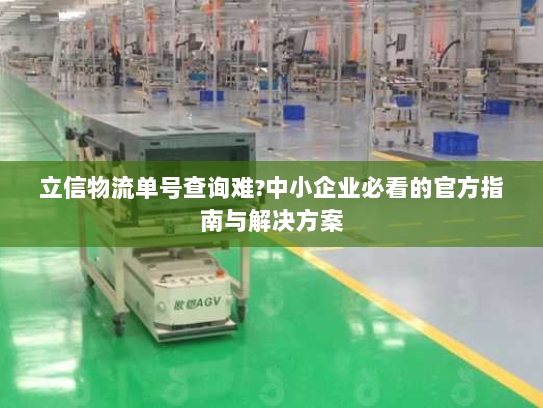 立信物流单号查询难?中小企业必看的官方指南与解决方案 立信物流单号查询难?中小企业必看的官方指南与解决方案