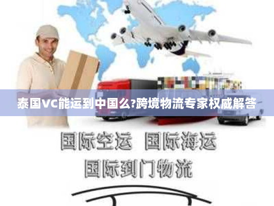 泰国VC能运到中国么?跨境物流专家权威解答