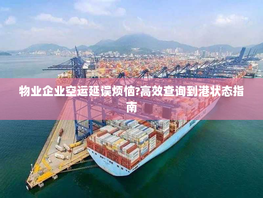 物业企业空运延误烦恼?高效查询到港状态指南