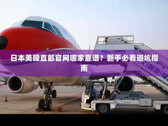日本美瞳直邮官网哪家靠谱？新手必看避坑指南