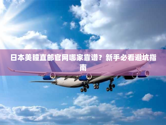 日本美瞳直邮官网哪家靠谱？新手必看避坑指南