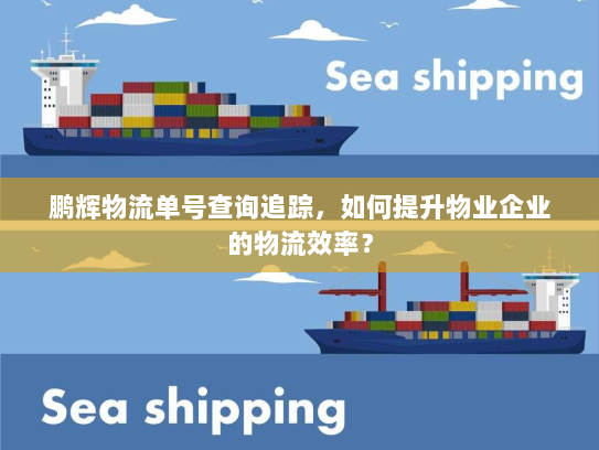 鹏辉物流单号查询追踪，如何提升物业企业的物流效率？