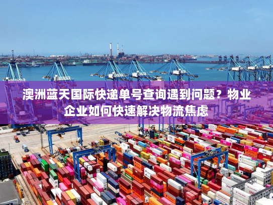 澳洲蓝天国际快递单号查询遇到问题？物业企业如何快速解决物流焦虑