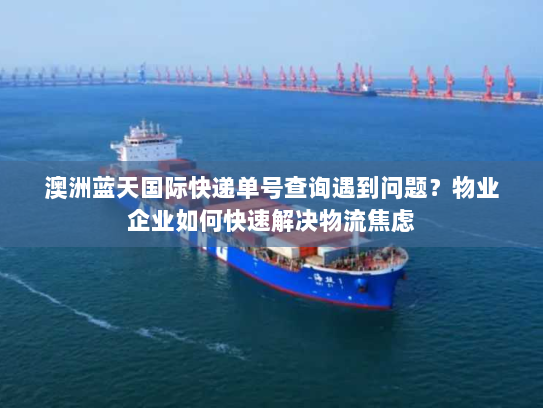 澳洲蓝天国际快递单号查询遇到问题？物业企业如何快速解决物流焦虑
