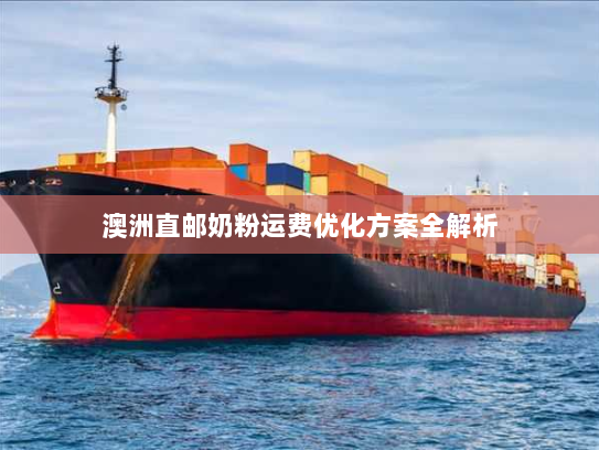 澳洲直邮奶粉运费优化方案全解析