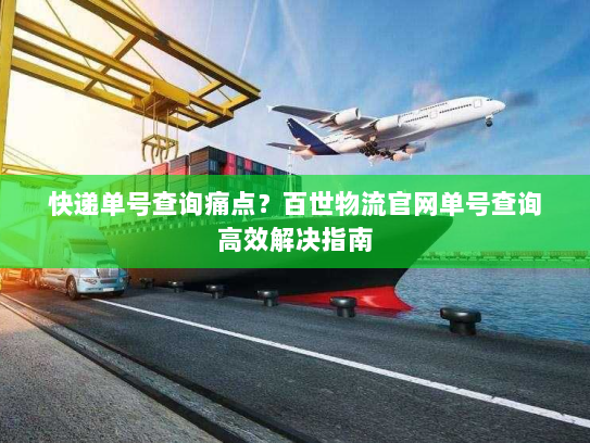 快递单号查询痛点？百世物流官网单号查询高效解决指南