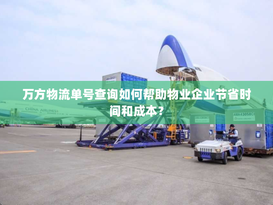 万方物流单号查询如何帮助物业企业节省时间和成本? 万方物流单号查询如何帮助物业企业节省时间和成本?