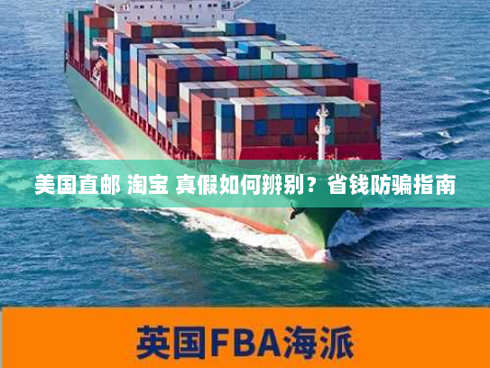 美国直邮 淘宝 真假如何辨别?省钱防骗指南 美国直邮 淘宝 真假如何辨别?省钱防骗指南