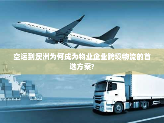 空运到澳洲为何成为物业企业跨境物流的首选方案?