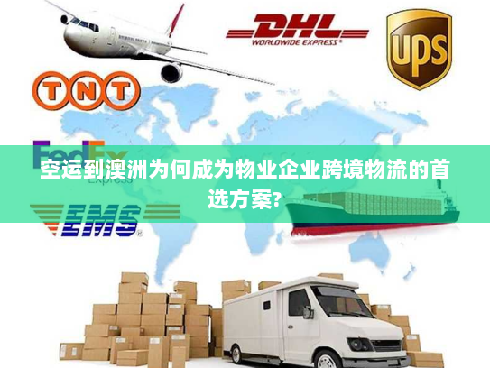 空运到澳洲为何成为物业企业跨境物流的首选方案?