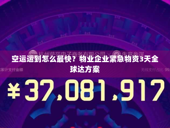 空运运到怎么最快？物业企业紧急物资3天全球达方案