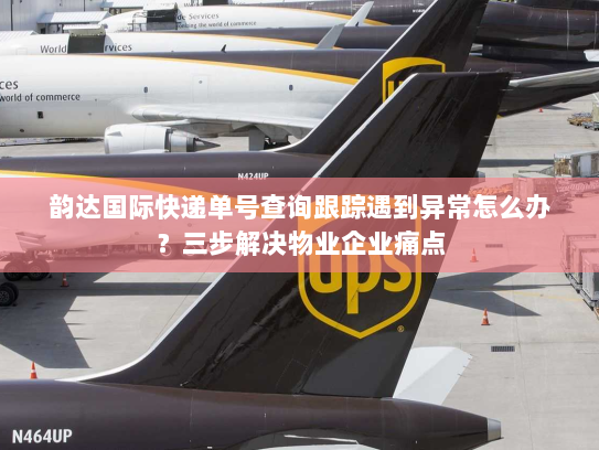 韵达国际快递单号查询跟踪遇到异常怎么办?三步解决物业企业痛点 韵达国际快递单号查询跟踪遇到异常怎么办?三步解决物业企业痛点