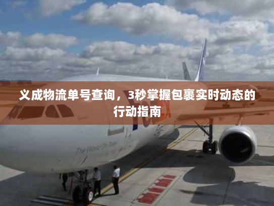 义成物流单号查询，3秒掌握包裹实时动态的行动指南
