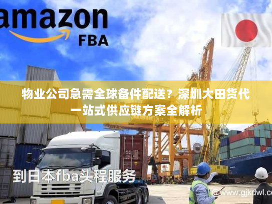 物业公司急需全球备件配送？深圳大田货代一站式供应链方案全解析