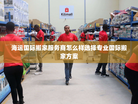 海运国际搬家服务商怎么样选择专业国际搬家方案