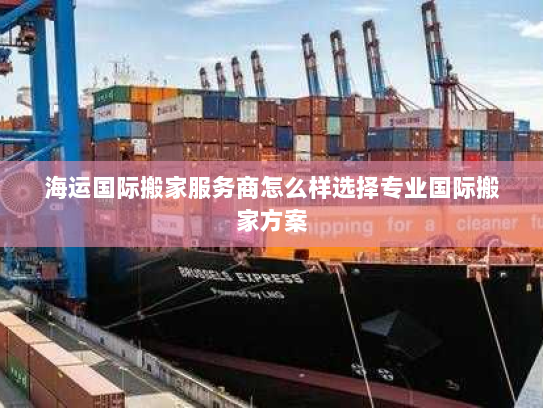 海运国际搬家服务商怎么样选择专业国际搬家方案