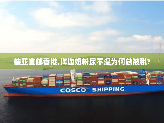 德亚直邮香港,海淘奶粉尿不湿为何总被税? 德亚直邮香港,海淘奶粉尿不湿为何总被税?