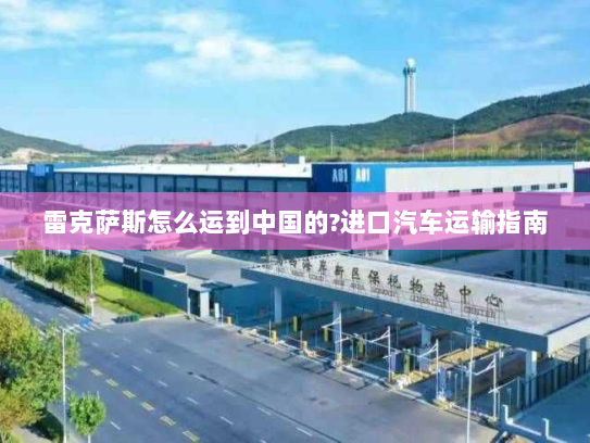 雷克萨斯怎么运到中国的?进口汽车运输指南