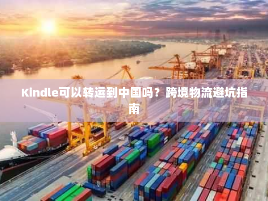 Kindle可以转运到中国吗？跨境物流避坑指南