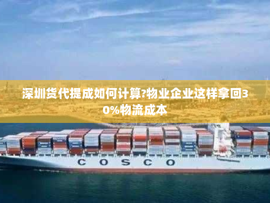 深圳货代提成如何计算?物业企业这样拿回30%物流成本