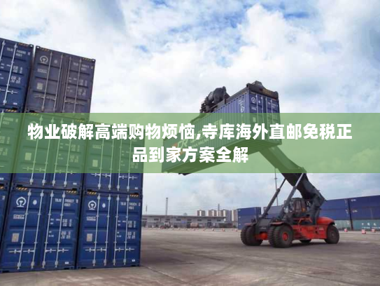 物业破解高端购物烦恼,寺库海外直邮免税正品到家方案全解