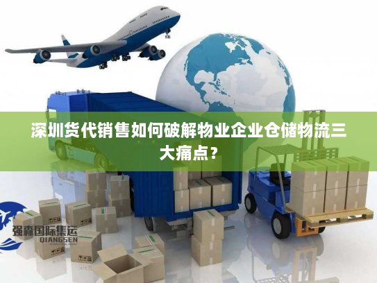 深圳货代销售如何破解物业企业仓储物流三大痛点？