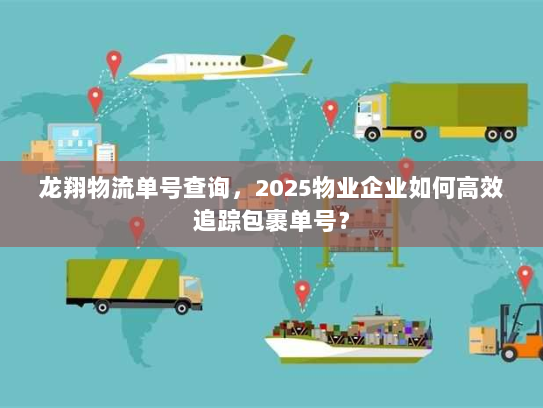 龙翔物流单号查询，2025物业企业如何高效追踪包裹单号？