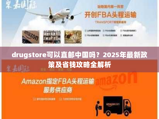 drugstore可以直邮中国吗？2025年最新政策及省钱攻略全解析