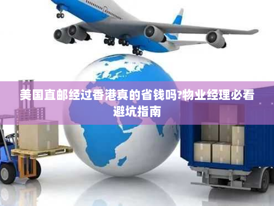 美国直邮经过香港真的省钱吗?物业经理必看避坑指南