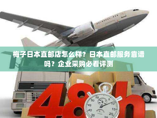 梅子日本直邮店怎么样？日本直邮服务靠谱吗？企业采购必看评测