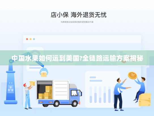 中国水果如何运到美国?全链路运输方案揭秘