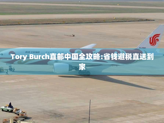 Tory Burch直邮中国全攻略:省钱避税直送到家