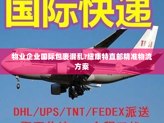 物业企业国际包裹混乱?纽康特直邮精准物流方案