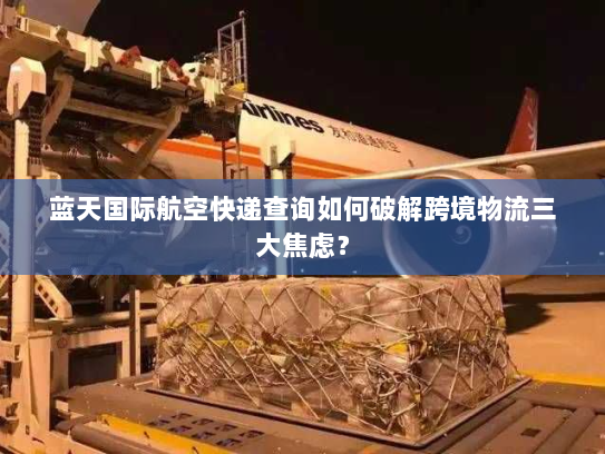 蓝天国际航空快递查询如何破解跨境物流三大焦虑？