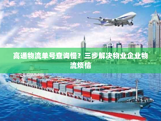 高通物流单号查询慢?三步解决物业企业物流烦恼 高通物流单号查询慢?三步解决物业企业物流烦恼